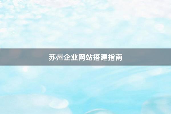 苏州企业网站搭建指南