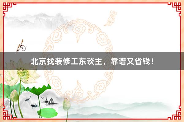 北京找装修工东谈主，靠谱又省钱！