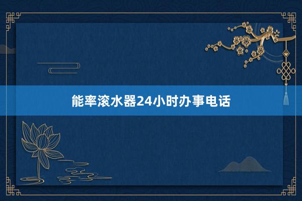 能率滚水器24小时办事电话