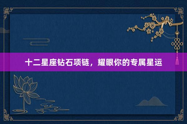 十二星座钻石项链，耀眼你的专属星运
