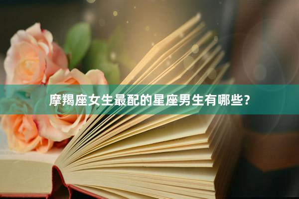 摩羯座女生最配的星座男生有哪些？