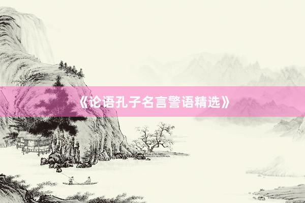 《论语孔子名言警语精选》