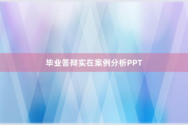 毕业答辩实在案例分析PPT