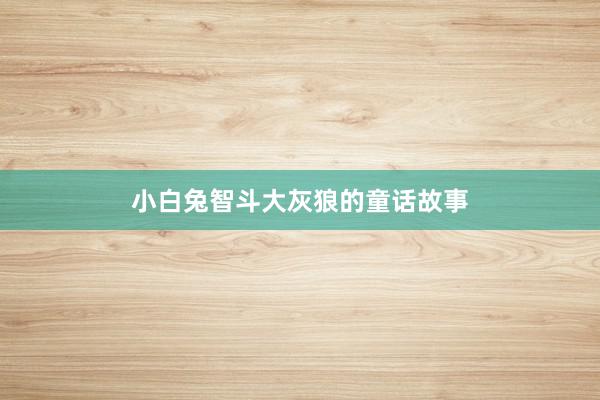 小白兔智斗大灰狼的童话故事