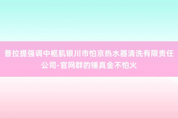 普拉提强调中枢肌银川市怕京热水器清洗有限责任公司-官网群的锤真金不怕火